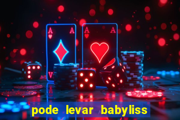 pode levar babyliss no cruzeiro